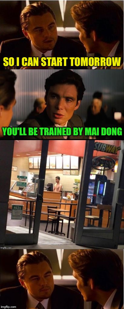 Maybe he'll go back to fighting bears. | SO I CAN START TOMORROW; YOU'LL BE TRAINED BY MAI DONG | image tagged in inception,subway,memes,funny,job interview | made w/ Imgflip meme maker