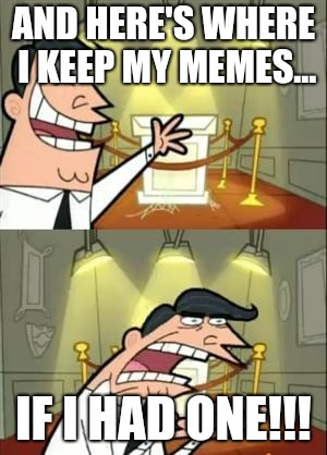 This Is Where I'd Put My Trophy If I Had One Meme | AND HERE'S WHERE I KEEP MY MEMES... IF I HAD ONE!!! | image tagged in memes,this is where i'd put my trophy if i had one | made w/ Imgflip meme maker