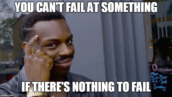 Roll Safe Think About It | YOU CAN'T FAIL AT SOMETHING; IF THERE'S NOTHING TO FAIL | image tagged in memes,roll safe think about it | made w/ Imgflip meme maker