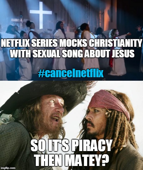 I already pirate their series, you should too! | NETFLIX SERIES MOCKS CHRISTIANITY WITH SEXUAL SONG ABOUT JESUS; #cancelnetflix; SO IT'S PIRACY THEN MATEY? | image tagged in netflix,scumbag netflix,barbosa and sparrow,piracy,jesus christ,memes | made w/ Imgflip meme maker