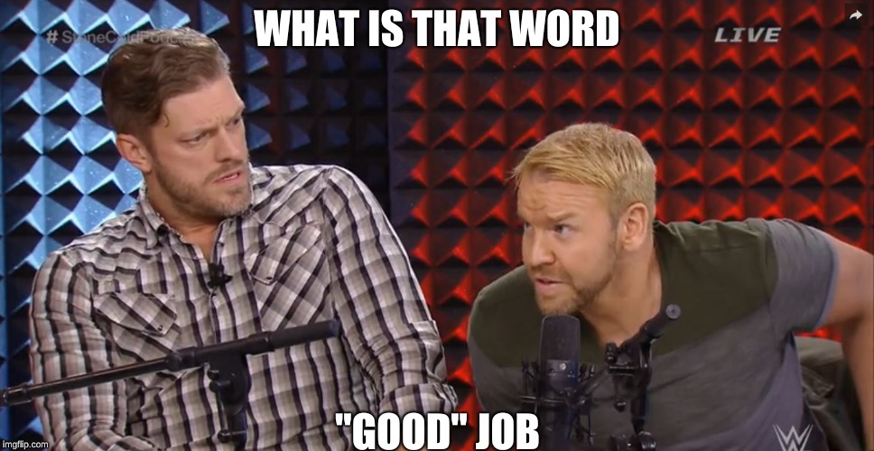 E&C WWE | WHAT IS THAT WORD; "GOOD" JOB | image tagged in ec wwe | made w/ Imgflip meme maker