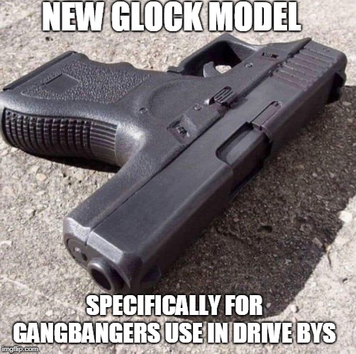 Give these out and the problem of inner city gun violence will take care of itself! | NEW GLOCK MODEL; SPECIFICALLY FOR GANGBANGERS USE IN DRIVE BYS | image tagged in glock,gun violence,inner city,drive by,gangsta,memes | made w/ Imgflip meme maker