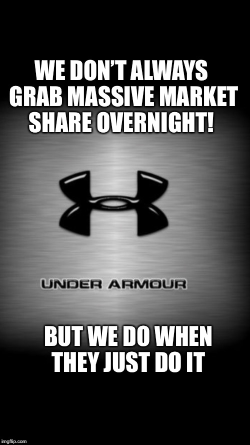 Under Armour Thanks Nike  | WE DON’T ALWAYS GRAB MASSIVE MARKET SHARE OVERNIGHT! BUT WE DO WHEN THEY JUST DO IT | image tagged in nike | made w/ Imgflip meme maker