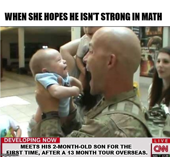 WHEN SHE HOPES HE ISN'T STRONG IN MATH; MEETS HIS 2-MONTH-OLD SON FOR THE FIRST TIME, AFTER A 13 MONTH TOUR OVERSEAS. | image tagged in memes,baby | made w/ Imgflip meme maker