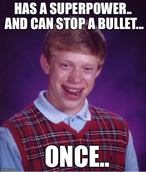 Has a superpower..  | HAS A SUPERPOWER.. AND CAN STOP A BULLET... ONCE.. | image tagged in memes,bad luck brian | made w/ Imgflip meme maker