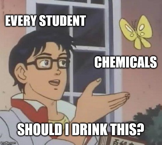 Is This A Pigeon Meme | EVERY STUDENT; CHEMICALS; SHOULD I DRINK THIS? | image tagged in memes,is this a pigeon | made w/ Imgflip meme maker