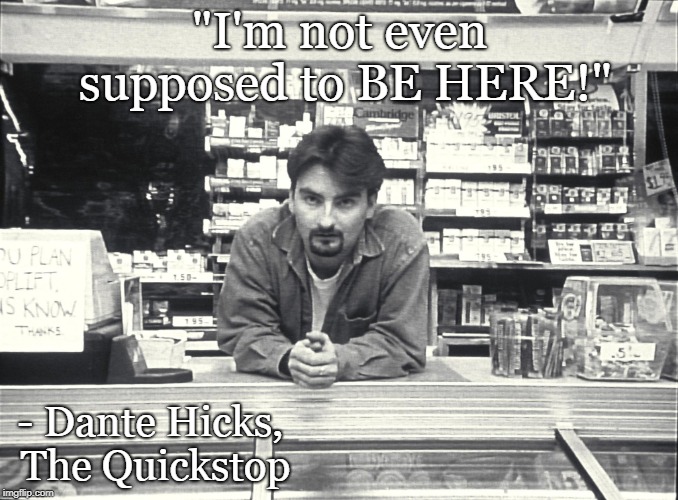 Clerks 1 |  "I'm not even supposed to BE HERE!"; - Dante Hicks, The Quickstop | image tagged in clerks,kevin smith,funny,classic,drugs,work sucks | made w/ Imgflip meme maker