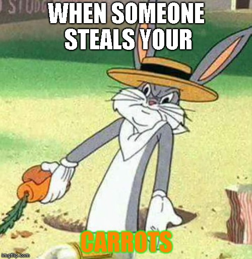 I hate when people steal my carrots | WHEN SOMEONE STEALS YOUR; CARROTS | image tagged in bugs bunny,carrots | made w/ Imgflip meme maker
