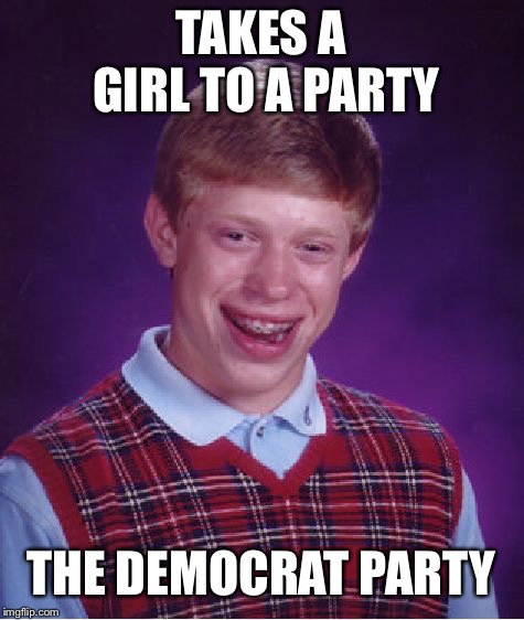 Bad Luck Brian Meme | TAKES A GIRL TO A PARTY THE DEMOCRAT PARTY | image tagged in memes,bad luck brian | made w/ Imgflip meme maker