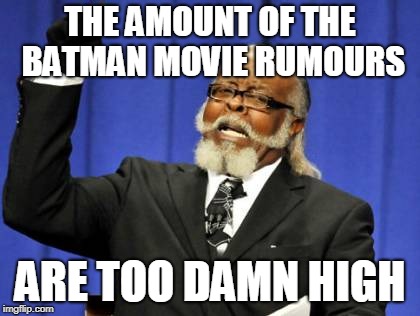The Batman Movie Rumours | THE AMOUNT OF THE BATMAN MOVIE RUMOURS; ARE TOO DAMN HIGH | image tagged in memes,too damn high,batman,rumors | made w/ Imgflip meme maker