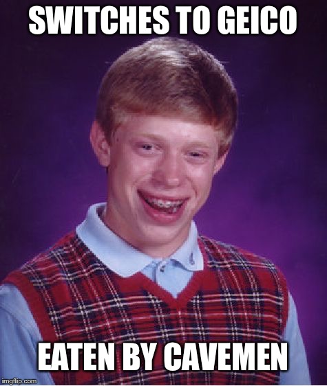 Bad Luck Brian Meme | SWITCHES TO GEICO EATEN BY CAVEMEN | image tagged in memes,bad luck brian | made w/ Imgflip meme maker