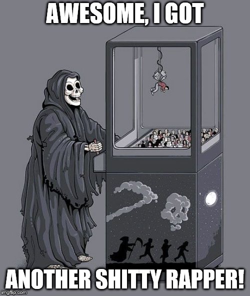 my grim reaper | AWESOME, I GOT; ANOTHER SHITTY RAPPER! | image tagged in my grim reaper | made w/ Imgflip meme maker
