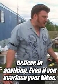 Trailer Park Boys - Ricky  | Believe in anything. Even if you scarface your Nikes. | image tagged in trailer park boys - ricky | made w/ Imgflip meme maker