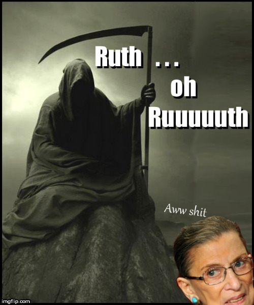 Ruth...oh....Ruuuuth | image tagged in grim reaper,ruth ginsberg,politics lol,lol so funny,funny memes,political meme | made w/ Imgflip meme maker