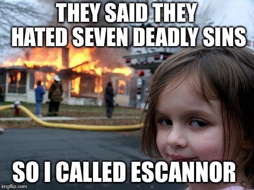 Disaster Girl Meme | THEY SAID THEY HATED SEVEN DEADLY SINS; SO I CALLED ESCANNOR | image tagged in memes,disaster girl | made w/ Imgflip meme maker