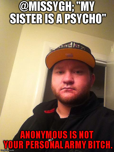 @MISSYGH; "MY SISTER IS A PSYCHO"; ANONYMOUS IS NOT YOUR PERSONAL ARMY BITCH. | made w/ Imgflip meme maker