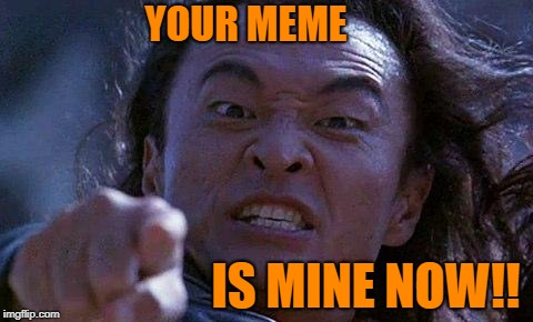 Mortal Kombat | YOUR MEME IS MINE NOW!! | image tagged in mortal kombat | made w/ Imgflip meme maker