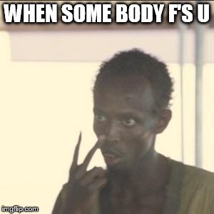 Look At Me Meme | WHEN SOME BODY F'S U | image tagged in memes,look at me | made w/ Imgflip meme maker