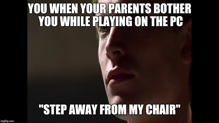 YOU WHEN YOUR PARENTS BOTHER YOU WHILE PLAYING ON THE PC; "STEP AWAY FROM MY CHAIR" | image tagged in computer guy | made w/ Imgflip meme maker