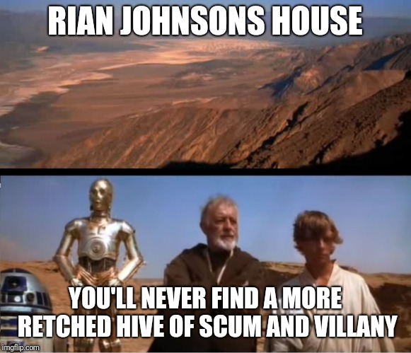 star wars mos eisley | RIAN JOHNSONS HOUSE; YOU'LL NEVER FIND A MORE RETCHED HIVE OF SCUM AND VILLANY | image tagged in star wars mos eisley | made w/ Imgflip meme maker