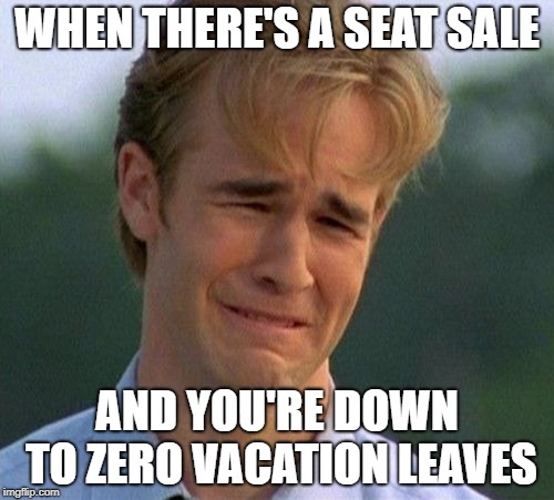 1990s First World Problems Meme | WHEN THERE'S A SEAT SALE; AND YOU'RE DOWN TO ZERO VACATION LEAVES | image tagged in memes,1990s first world problems | made w/ Imgflip meme maker