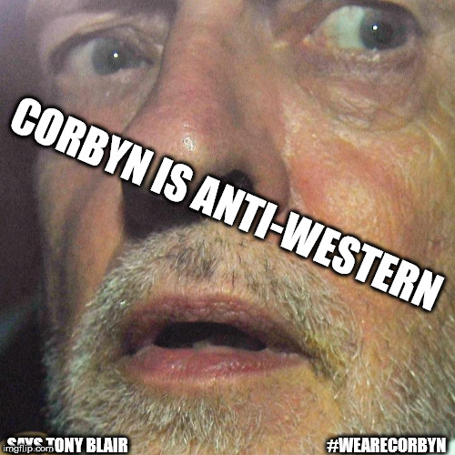 Corbyn - Anti-Western | CORBYN IS ANTI-WESTERN; SAYS TONY BLAIR                                                              #WEARECORBYN | image tagged in jeremy corbyn - anti-semitism,communist socialist,momentum students,party of haters,wearecorbyn,corbyn eww | made w/ Imgflip meme maker