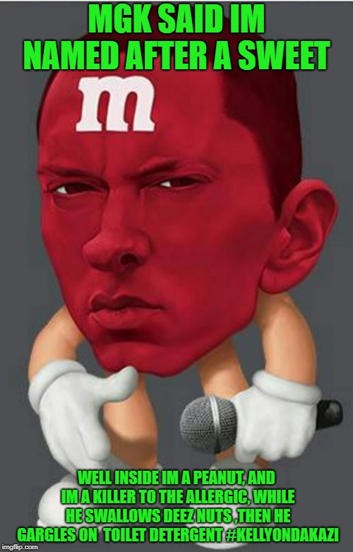 Eminem M&M | MGK SAID IM NAMED AFTER A SWEET; WELL INSIDE IM A PEANUT, AND IM A KILLER TO THE ALLERGIC, WHILE HE SWALLOWS DEEZ NUTS ,THEN HE GARGLES ON  TOILET DETERGENT #KELLYONDAKAZI | image tagged in eminem mm | made w/ Imgflip meme maker