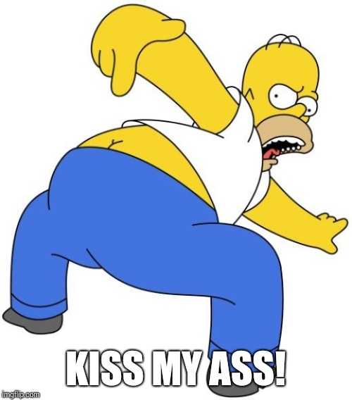 Homer Simpson Kiss My Ass | KISS MY ASS! | image tagged in homer simpson | made w/ Imgflip meme maker