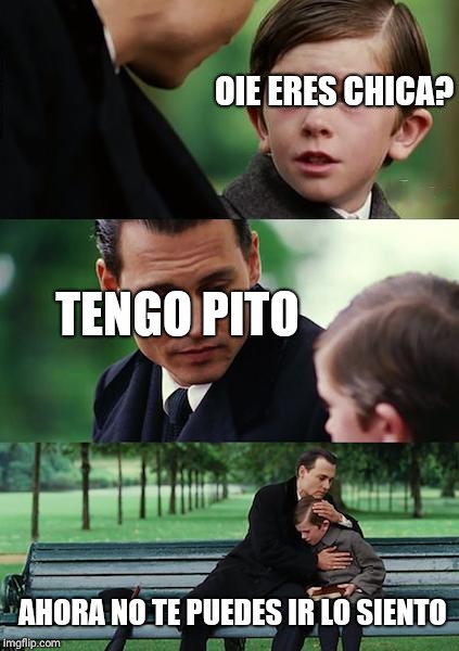 Finding Neverland | OIE ERES CHICA? TENGO PITO; AHORA NO TE PUEDES IR LO SIENTO | image tagged in memes,finding neverland | made w/ Imgflip meme maker