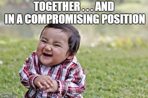 Evil Toddler Meme | TOGETHER . . . AND IN A COMPROMISING POSITION | image tagged in memes,evil toddler | made w/ Imgflip meme maker