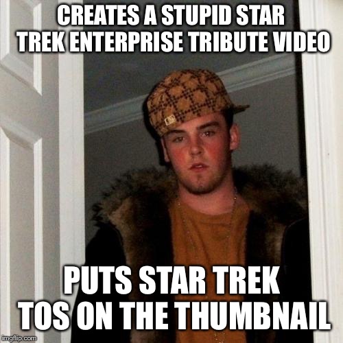 I’ve got faith of the heart! | CREATES A STUPID STAR TREK ENTERPRISE TRIBUTE VIDEO; PUTS STAR TREK TOS ON THE THUMBNAIL | image tagged in memes,scumbag steve | made w/ Imgflip meme maker