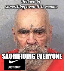Believe in something even if it means; SACRIFICING EVERYONE | image tagged in manson | made w/ Imgflip meme maker