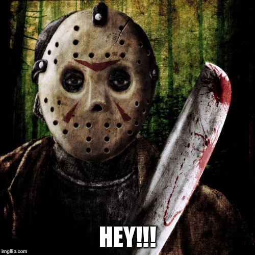 Jason Voorhees | HEY!!! | image tagged in jason voorhees | made w/ Imgflip meme maker