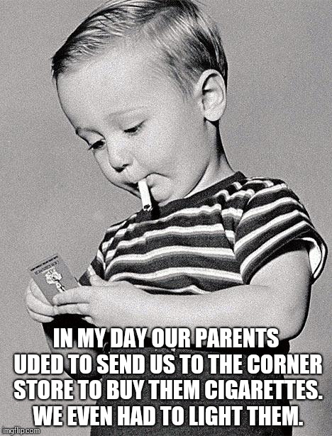 1950s kids | IN MY DAY OUR PARENTS UDED TO SEND US TO THE CORNER STORE TO BUY THEM CIGARETTES. WE EVEN HAD TO LIGHT THEM. | image tagged in 1950s kids | made w/ Imgflip meme maker