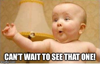 Excited Baby | CAN’T WAIT TO SEE THAT ONE! | image tagged in excited baby | made w/ Imgflip meme maker