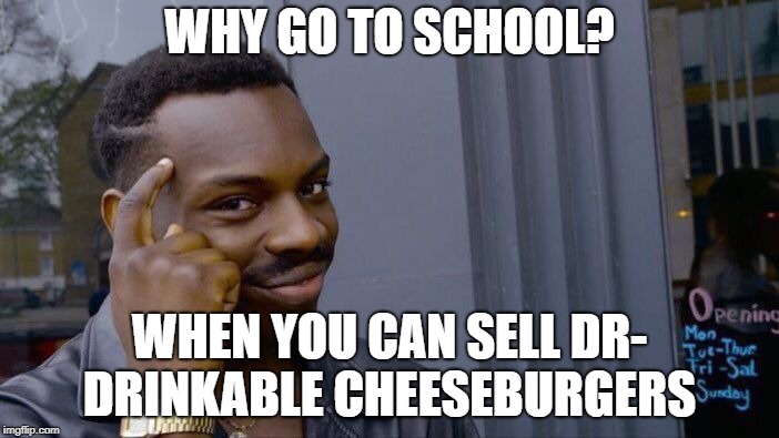 Roll Safe Think About It | WHY GO TO SCHOOL? WHEN YOU CAN SELL DR- DRINKABLE CHEESEBURGERS | image tagged in memes,roll safe think about it | made w/ Imgflip meme maker