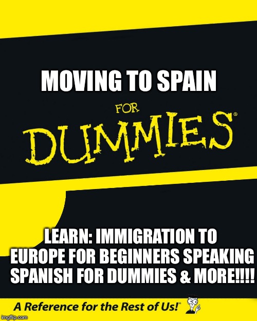 For Dummies | MOVING TO SPAIN; LEARN:
IMMIGRATION TO EUROPE FOR BEGINNERS
SPEAKING SPANISH FOR DUMMIES
& MORE!!!! | image tagged in for dummies | made w/ Imgflip meme maker