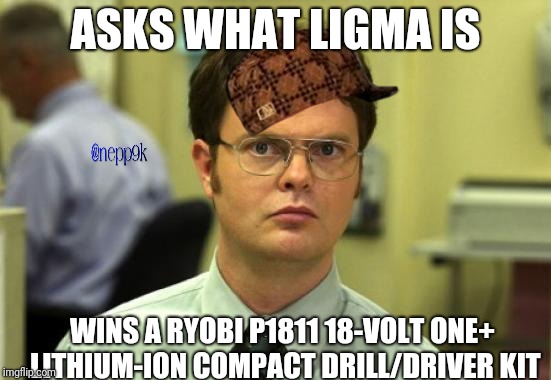 Dwight Schrute Meme | ASKS WHAT LIGMA IS; WINS A RYOBI P1811 18-VOLT ONE+ LITHIUM-ION COMPACT DRILL/DRIVER KIT | image tagged in memes,dwight schrute,scumbag | made w/ Imgflip meme maker
