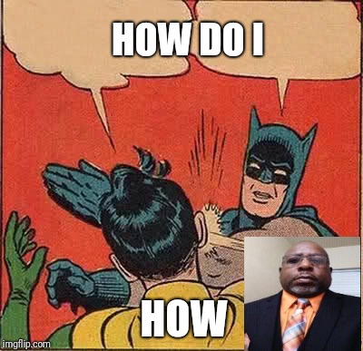 Batman Slapping Robin | HOW DO I; HOW | image tagged in memes,batman slapping robin | made w/ Imgflip meme maker