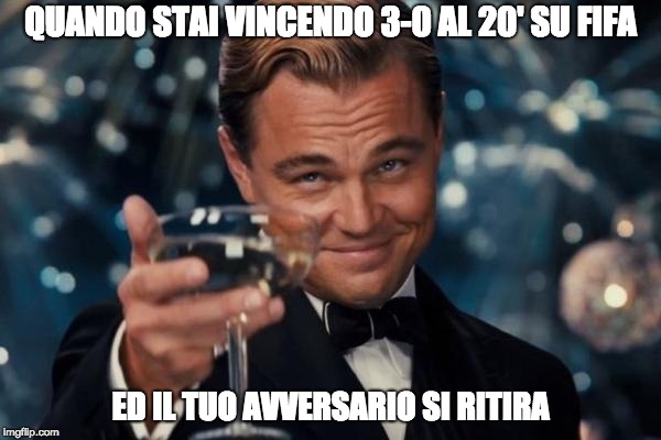 Leonardo Dicaprio Cheers Meme | QUANDO STAI VINCENDO 3-0 AL 20' SU FIFA; ED IL TUO AVVERSARIO SI RITIRA | image tagged in memes,leonardo dicaprio cheers | made w/ Imgflip meme maker