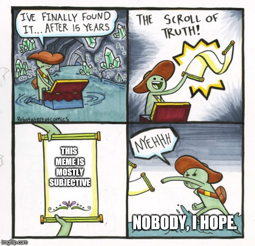 The Scroll Of Truth Meme | THIS MEME IS MOSTLY SUBJECTIVE; NOBODY, I HOPE. | image tagged in memes,the scroll of truth | made w/ Imgflip meme maker