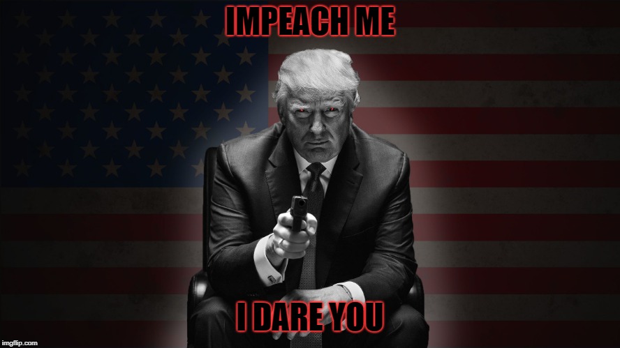 Bad Trump | IMPEACH ME; I DARE YOU | image tagged in trump with a gun | made w/ Imgflip meme maker