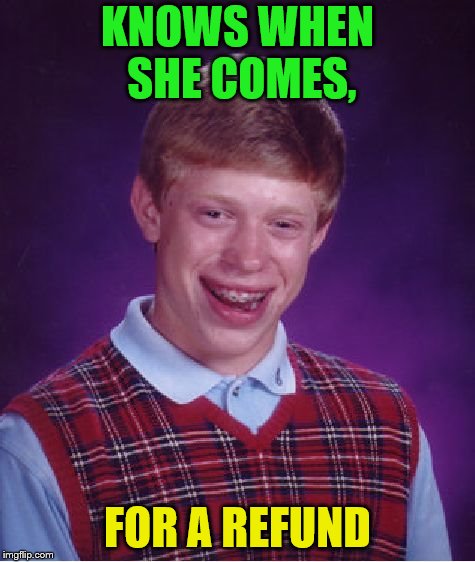 Bad Luck Brian Meme | KNOWS WHEN SHE COMES, FOR A REFUND | image tagged in memes,bad luck brian | made w/ Imgflip meme maker