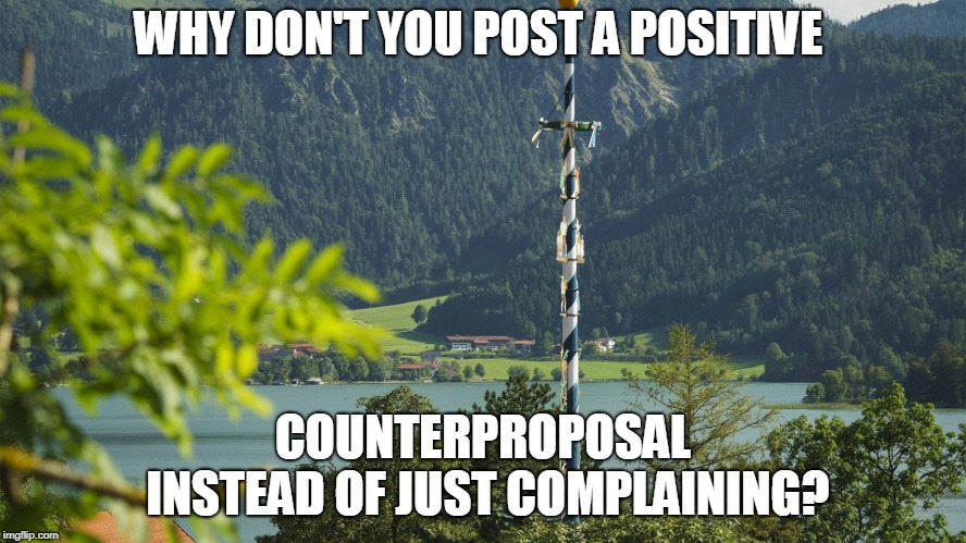 WHY DON'T YOU POST A POSITIVE COUNTERPROPOSAL INSTEAD OF JUST COMPLAINING? | made w/ Imgflip meme maker