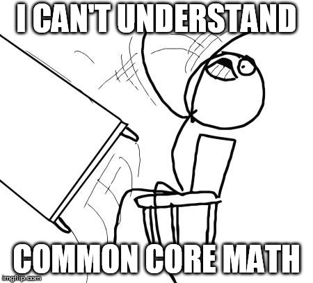 Table Flip Guy Meme | I CAN'T UNDERSTAND; COMMON CORE MATH | image tagged in memes,table flip guy | made w/ Imgflip meme maker