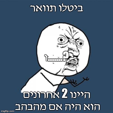 Y U No Meme | ×‘×™×˜×œ×• ×ª×•×•××¨ ×”×™×™× ×• 2 ××—×¨×•× ×™× ×”×•× ×”×™×” ×× ×ž×”×‘×”×‘ ×•.......? | image tagged in memes,y u no | made w/ Imgflip meme maker