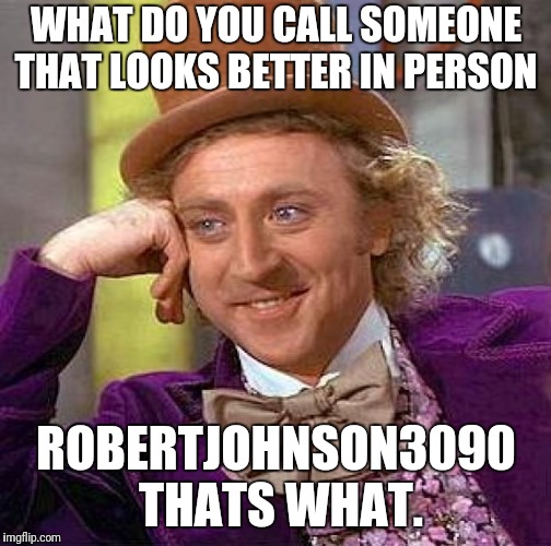 Creepy Condescending Wonka Meme | WHAT DO YOU CALL SOMEONE THAT LOOKS BETTER IN PERSON ROBERTJOHNSON3090 THATS WHAT. | image tagged in memes,creepy condescending wonka | made w/ Imgflip meme maker