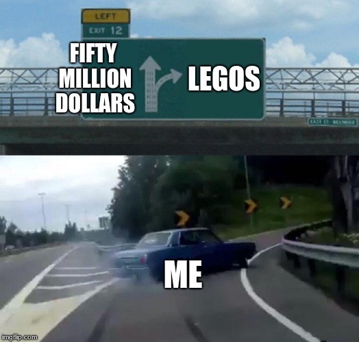 Left Exit 12 Off Ramp | FIFTY MILLION DOLLARS; LEGOS; ME | image tagged in memes,left exit 12 off ramp,money | made w/ Imgflip meme maker