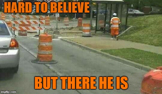 believe it or not | HARD TO BELIEVE; BUT THERE HE IS | image tagged in orange cones,safety colors | made w/ Imgflip meme maker