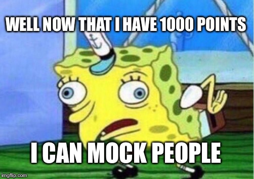 Mocking Spongebob Meme | WELL NOW THAT I HAVE 1000 POINTS I CAN MOCK PEOPLE | image tagged in memes,mocking spongebob | made w/ Imgflip meme maker